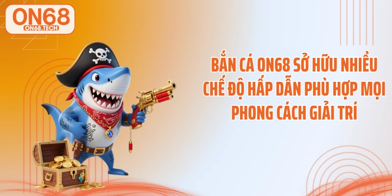 Bắn cá ON68 sở hữu nhiều chế độ hấp dẫn phù hợp mọi phong cách giải trí