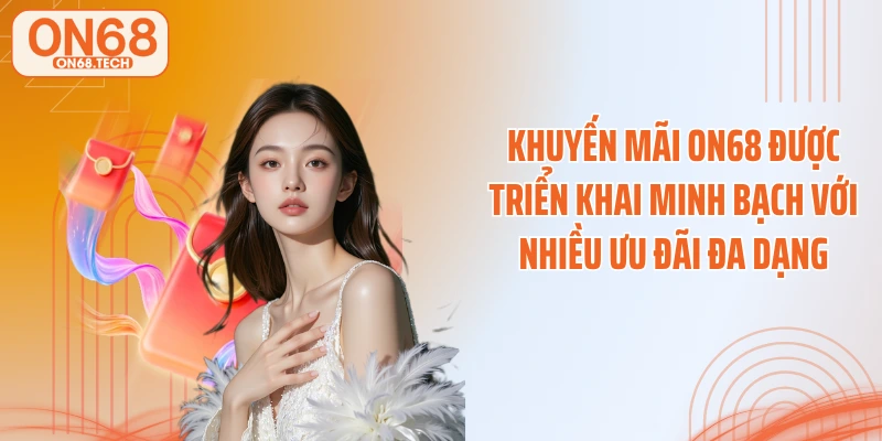 Khuyến mãi ON68 được triển khai minh bạch với nhiều ưu đãi đa dạng